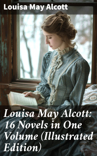 Louisa May Alcott: Louisa May Alcott: 16 Novels in One Volume (Illustrated Edition)