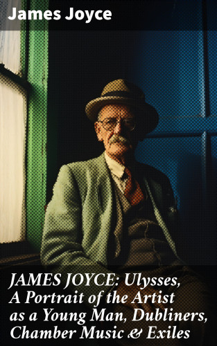 James Joyce: JAMES JOYCE: Ulysses, A Portrait of the Artist as a Young Man, Dubliners, Chamber Music & Exiles
