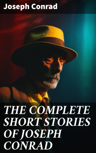 Joseph Conrad: THE COMPLETE SHORT STORIES OF JOSEPH CONRAD