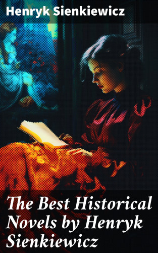 Henryk Sienkiewicz: The Best Historical Novels by Henryk Sienkiewicz