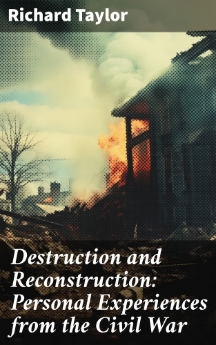 Richard Taylor: Destruction and Reconstruction: Personal Experiences from the Civil War
