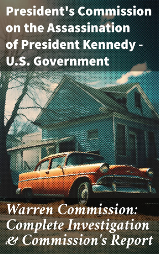 President's Commission on the Assassination of President Kennedy U.S. Government: Warren Commission: Complete Investigation & Commission's Report