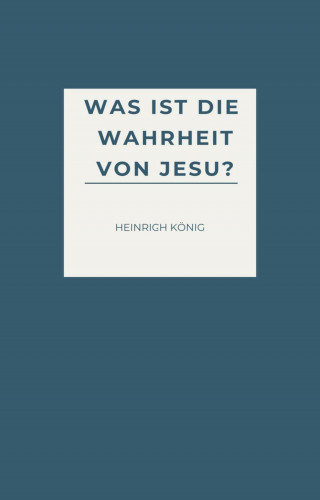 Heinrich König: Was ist die Wahrheit von Jesu?