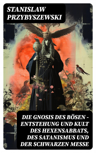 Stanislaw Przybyszewski: Die Gnosis des Bösen - Entstehung und Kult des Hexensabbats, des Satanismus und der Schwarzen Messe