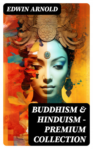 Edwin Arnold: Buddhism & Hinduism - Premium Collection