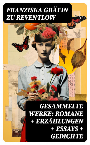 Franziska Gräfin zu Reventlow: Gesammelte Werke: Romane + Erzählungen + Essays + Gedichte