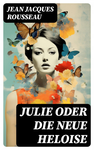 Jean Jacques Rousseau: Julie oder Die neue Heloise