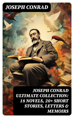 Joseph Conrad: Joseph Conrad Ultimate Collection: 18 Novels, 20+ Short Stories, Letters & Memoirs
