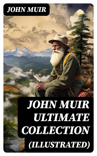John Muir: JOHN MUIR Ultimate Collection (Illustrated)