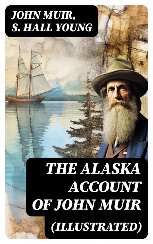John Muir, S. Hall Young: THE ALASKA ACCOUNT of John Muir (Illustrated)