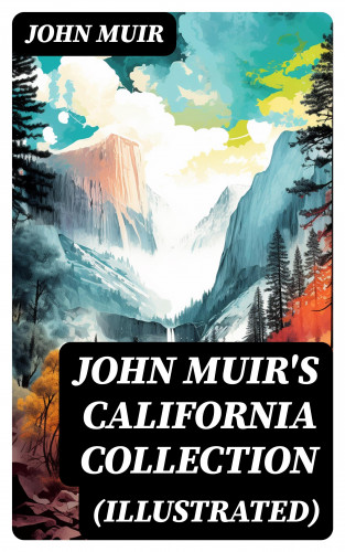 John Muir: JOHN MUIR'S CALIFORNIA COLLECTION (Illustrated)