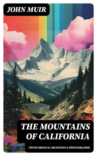 John Muir: The Mountains of California (With Original Drawings & Photographs)