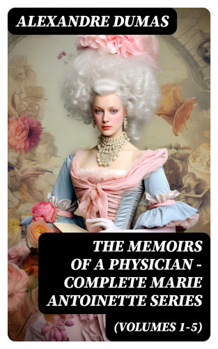Alexandre Dumas: THE MEMOIRS OF A PHYSICIAN - Complete Marie Antoinette Series (Volumes 1-5)