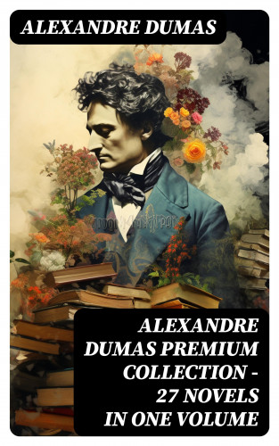 Alexandre Dumas: ALEXANDRE DUMAS Premium Collection - 27 Novels in One Volume
