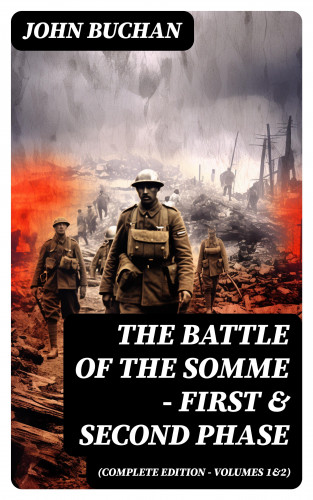 John Buchan: THE BATTLE OF THE SOMME – First & Second Phase (Complete Edition – Volumes 1&2)