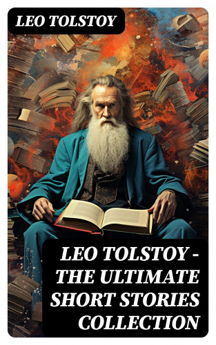 Leo Tolstoy: LEO TOLSTOY – The Ultimate Short Stories Collection
