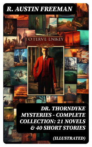 R. Austin Freeman: DR. THORNDYKE MYSTERIES – Complete Collection: 21 Novels & 40 Short Stories (Illustrated)