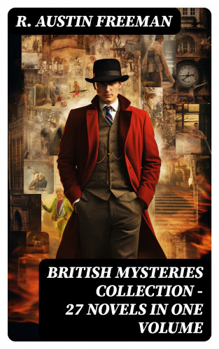R. Austin Freeman: BRITISH MYSTERIES COLLECTION - 27 Novels in One Volume