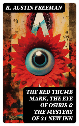 R. Austin Freeman: THE RED THUMB MARK, THE EYE OF OSIRIS & THE MYSTERY OF 31 NEW INN
