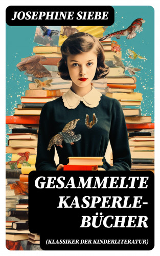 Josephine Siebe: Gesammelte Kasperle-Bücher (Klassiker der Kinderliteratur)