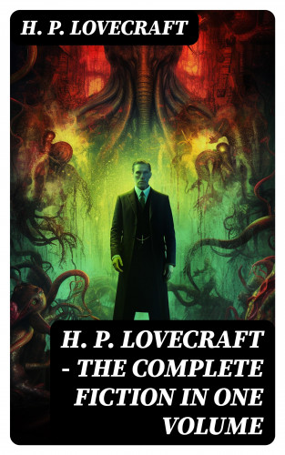 H. P. Lovecraft: H. P. LOVECRAFT – The Complete Fiction in One Volume