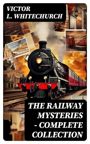 Victor L. Whitechurch: THE RAILWAY MYSTERIES - Complete Collection