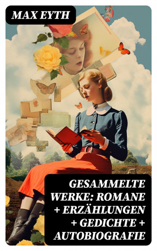 Max Eyth: Gesammelte Werke: Romane + Erzählungen + Gedichte + Autobiografie