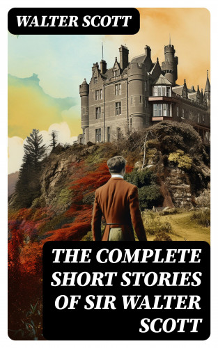 Walter Scott: The Complete Short Stories of Sir Walter Scott