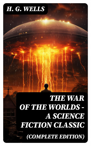 H. G. Wells: The War of The Worlds - A Science Fiction Classic (Complete Edition)