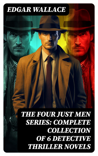 Edgar Wallace: The Four Just Men Series: Complete Collection of 6 Detective Thriller Novels