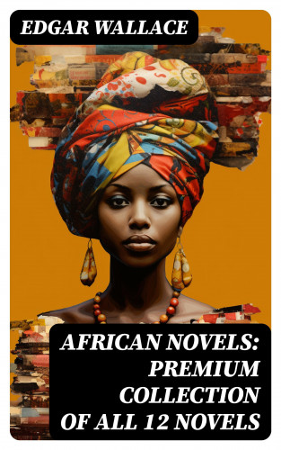 Edgar Wallace: African Novels: Premium Collection of ALL 12 Novels