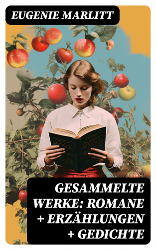 Eugenie Marlitt: Gesammelte Werke: Romane + Erzählungen + Gedichte