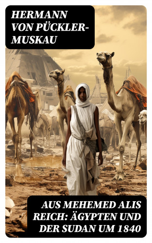 Hermann von Pückler-Muskau: Aus Mehemed Alis Reich: Ägypten und der Sudan um 1840
