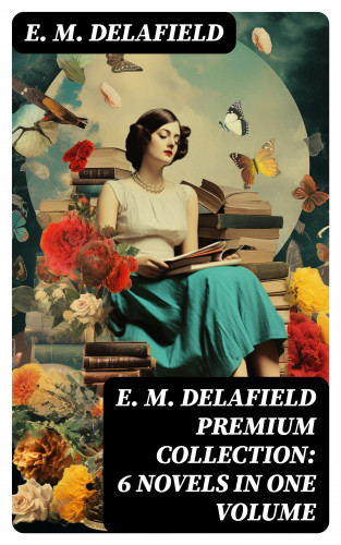 E. M. Delafield: E. M. Delafield Premium Collection: 6 Novels in One Volume