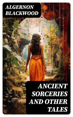 Algernon Blackwood: Ancient Sorceries and Other Tales