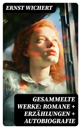 Ernst Wichert: Gesammelte Werke: Romane + Erzählungen + Autobiografie