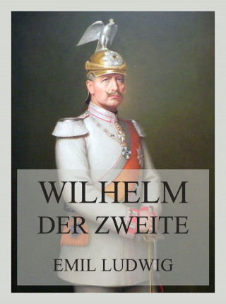 Emil Ludwig: Wilhelm der Zweite