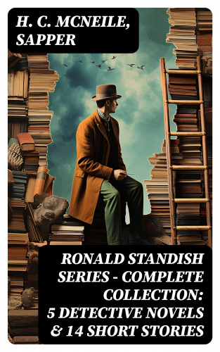 H. C. McNeile, Sapper: RONALD STANDISH SERIES - Complete Collection: 5 Detective Novels & 14 Short Stories