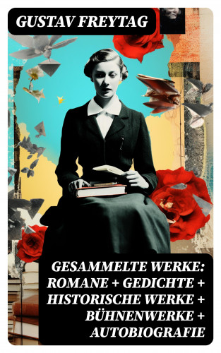 Gustav Freytag: Gesammelte Werke: Romane + Gedichte + Historische Werke + Bühnenwerke + Autobiografie