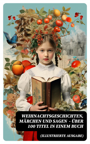 Wilhelm Raabe, Paula Dehmel, Selma Lagerlöf, Theodor Storm, Charles Dickens, Hermann Löns, Ludwig Bechstein, Adalbert Stifter, Ludwig Thoma, Oscar Wilde, Peter Rosegger, Arthur Conan Doyle, Frances Hodgson Burnett, O. Henry, Georg Ebers, E. T. A. Hoffmann, Hans Christian Andersen, Walter Benjamin, Heinrich Seidel, Kurt Tucholsky, Manfred Kyber, Luise Büchner, Goethe, Brüder Grimm: Weihnachtsgeschichten, Märchen und Sagen (Illustrierte Ausgabe) - Über 100 Titel in einem Buch