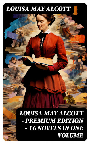 Louisa May Alcott: Louisa May Alcott - Premium Edition - 16 Novels in One Volume