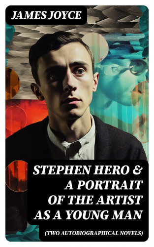 James Joyce: Stephen Hero & A Portrait of the Artist as a Young Man (Two Autobiographical Novels)
