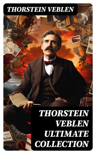 Thorstein Veblen: THORSTEIN VEBLEN Ultimate Collection