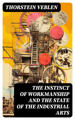 Thorstein Veblen: The Instinct of Workmanship and the State of the Industrial Arts