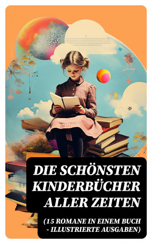 Agnes Sapper, Jules Verne, Lewis Carroll, Selma Lagerlöf, Johanna Spyri, Charles Dickens, Mark Twain, Emmy von Rhoden, Harriet Beecher Stowe, Robert Louis Stevenson, Frances Hodgson Burnett, Rudyard Kipling, Carlo Collodi, Else Ury: Die schönsten Kinderbücher aller Zeiten (15 Romane in einem Buch - Illustrierte Ausgaben)