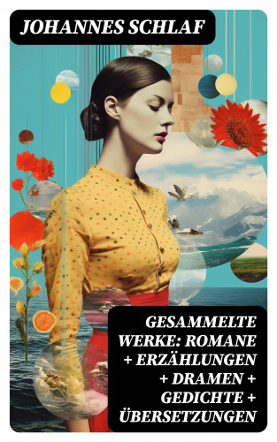 Johannes Schlaf: Gesammelte Werke: Romane + Erzählungen + Dramen + Gedichte + Übersetzungen
