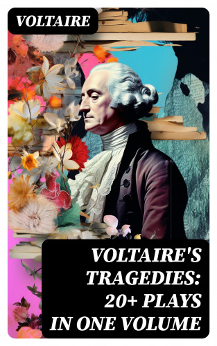 Voltaire: VOLTAIRE'S TRAGEDIES: 20+ Plays in One Volume