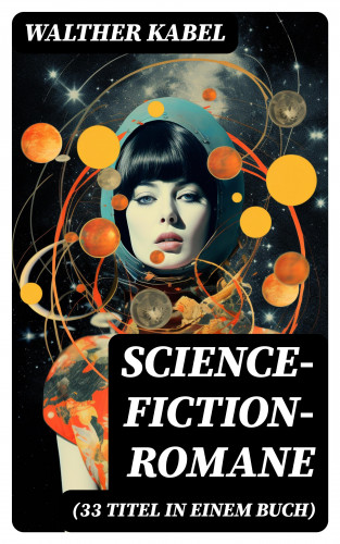 Walther Kabel: Science-Fiction-Romane (33 Titel in einem Buch)