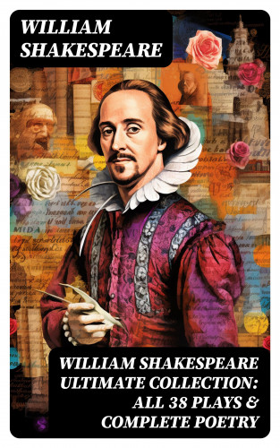 William Shakespeare: WILLIAM SHAKESPEARE Ultimate Collection: ALL 38 Plays & Complete Poetry