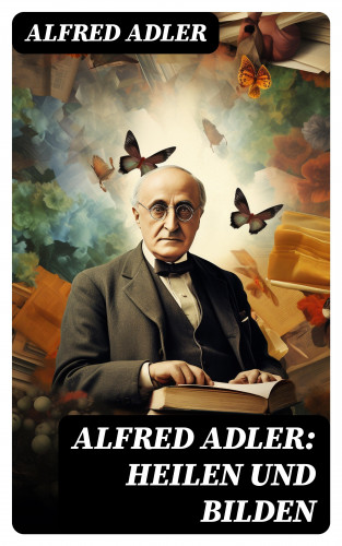 Alfred Adler: Alfred Adler: Heilen und Bilden